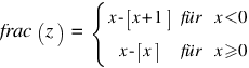 frac(z) ~ = ~ delim{lbrace}{matrix{2}{3}{{x - delim{[}{x+1}{]}} für {x<0} {x - delim{[}{x}{]}} für {x>=0}}}{~}